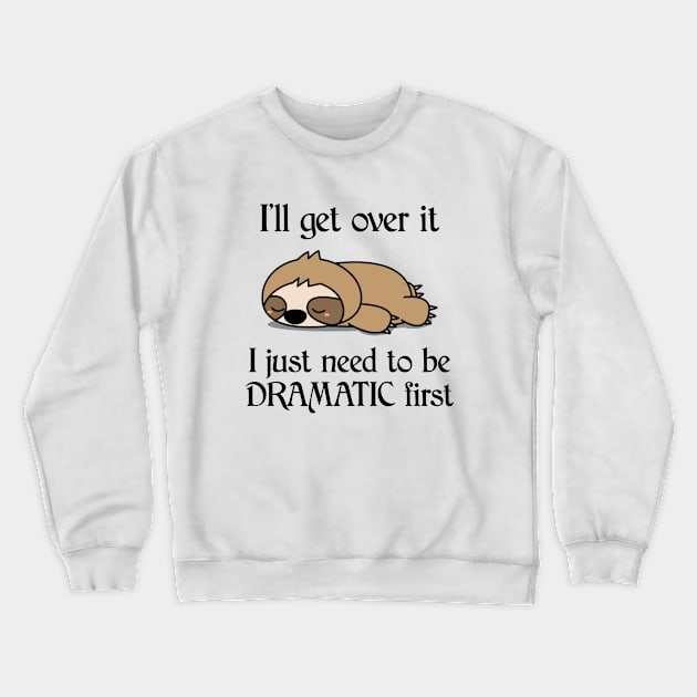 I'll Get Over It I Just Need To Be Dramatic First Funny Sloth Crewneck Sweatshirt by AnnetteNortonDesign